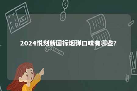 2024悦刻新国标烟弹口味有哪些？ 